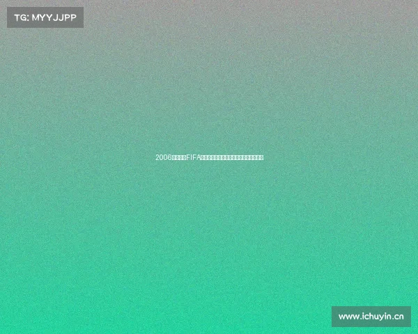 2006年世界杯FIFA排名深度解析国家队实力格局与榜单回顾 2006年世界杯FIFA排名深度解析国家队实力格局与榜单回顾